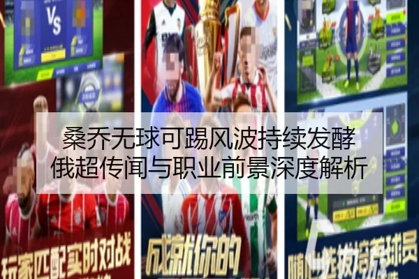 桑乔无球可踢风波持续发酵 俄超传闻与职业前景深度解析